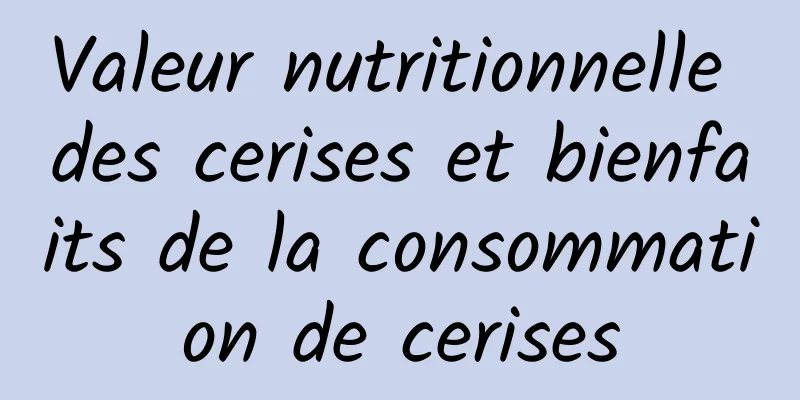 Valeur nutritionnelle des cerises et bienfaits de la consommation de cerises