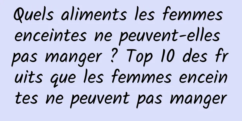 Quels aliments les femmes enceintes ne peuvent-elles pas manger ? Top 10 des fruits que les femmes enceintes ne peuvent pas manger