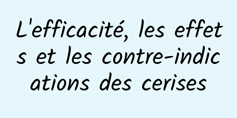 L'efficacité, les effets et les contre-indications des cerises