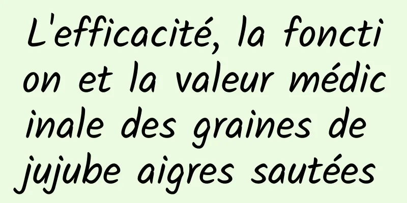 L'efficacité, la fonction et la valeur médicinale des graines de jujube aigres sautées