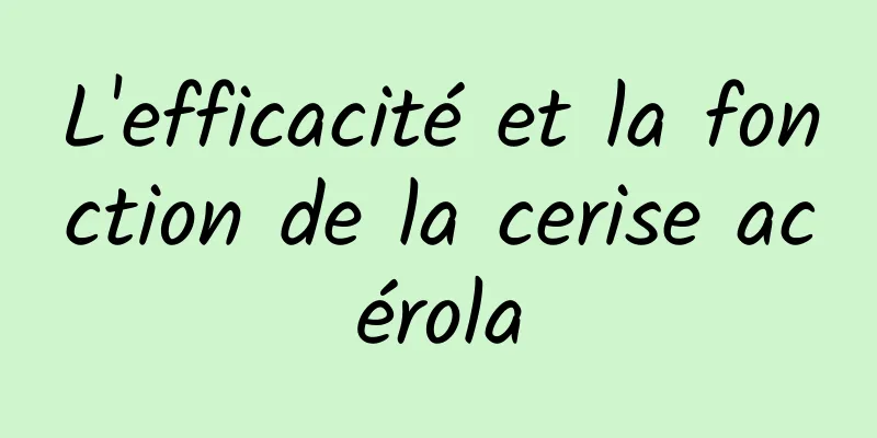 L'efficacité et la fonction de la cerise acérola