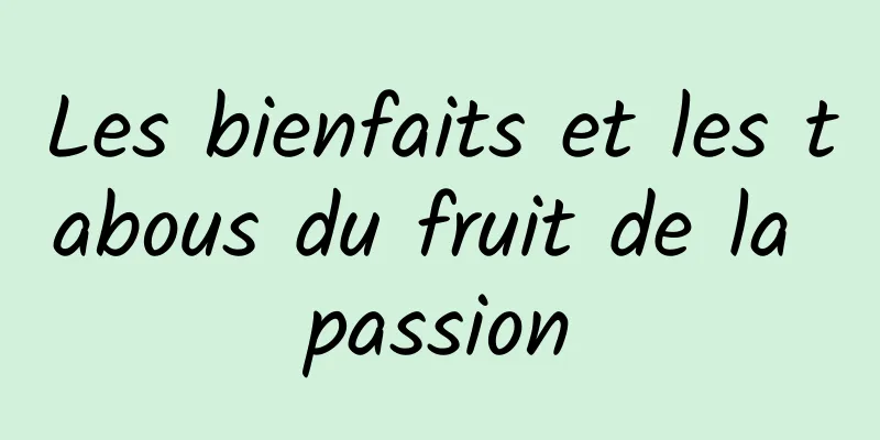 Les bienfaits et les tabous du fruit de la passion