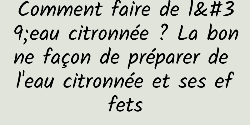 Comment faire de l'eau citronnée ? La bonne façon de préparer de l'eau citronnée et ses effets