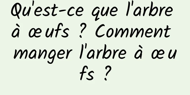 Qu'est-ce que l'arbre à œufs ? Comment manger l'arbre à œufs ?