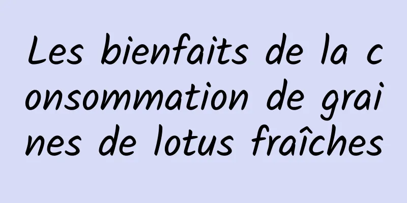 Les bienfaits de la consommation de graines de lotus fraîches