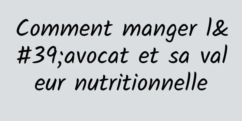 Comment manger l'avocat et sa valeur nutritionnelle