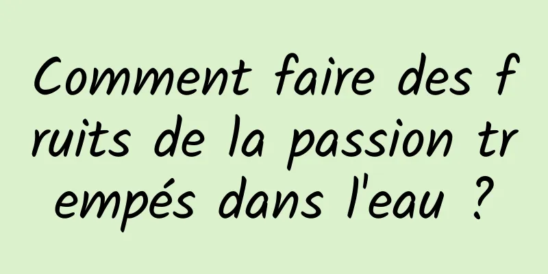 Comment faire des fruits de la passion trempés dans l'eau ?