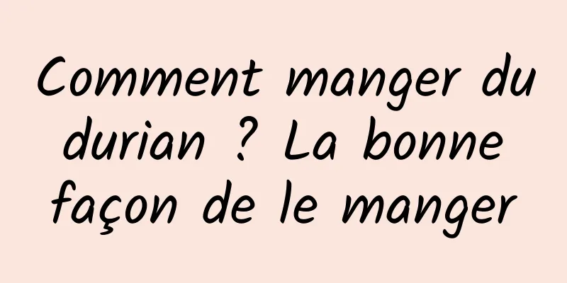 Comment manger du durian ? La bonne façon de le manger