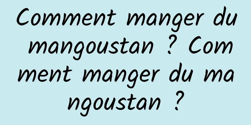 Comment manger du mangoustan ? Comment manger du mangoustan ?