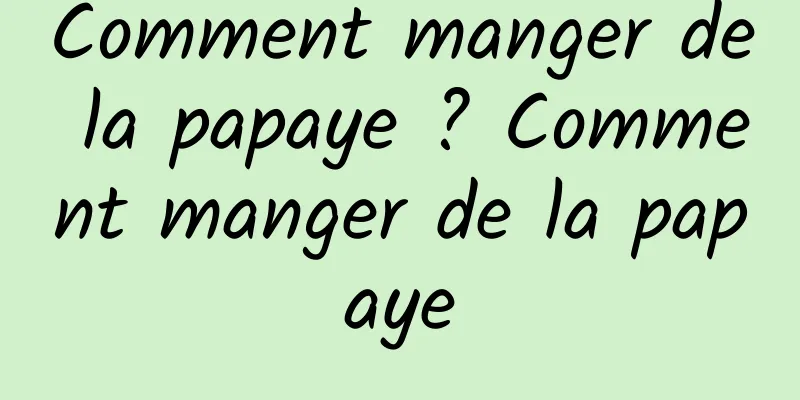 Comment manger de la papaye ? Comment manger de la papaye