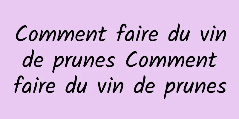 Comment faire du vin de prunes Comment faire du vin de prunes