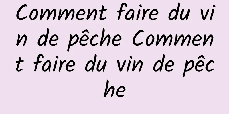 Comment faire du vin de pêche Comment faire du vin de pêche