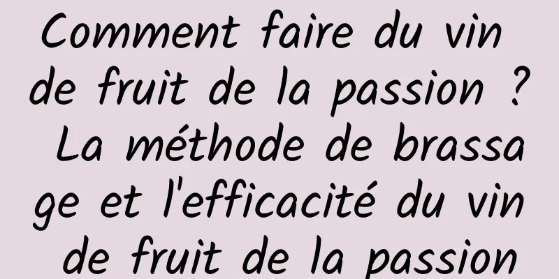 Comment faire du vin de fruit de la passion ? La méthode de brassage et l'efficacité du vin de fruit de la passion