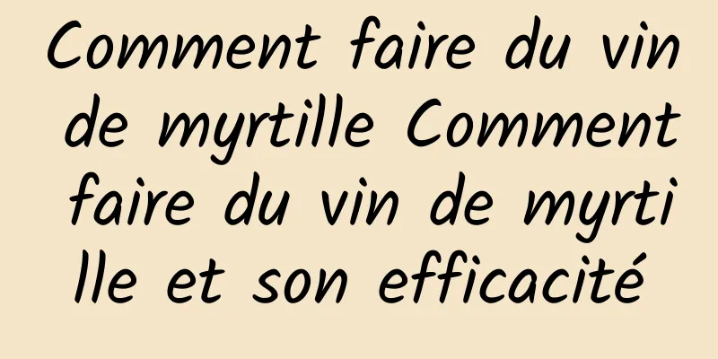 Comment faire du vin de myrtille Comment faire du vin de myrtille et son efficacité