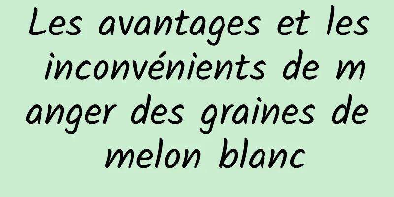 Les avantages et les inconvénients de manger des graines de melon blanc