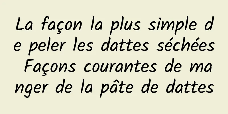 La façon la plus simple de peler les dattes séchées Façons courantes de manger de la pâte de dattes