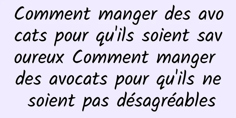 Comment manger des avocats pour qu'ils soient savoureux Comment manger des avocats pour qu'ils ne soient pas désagréables