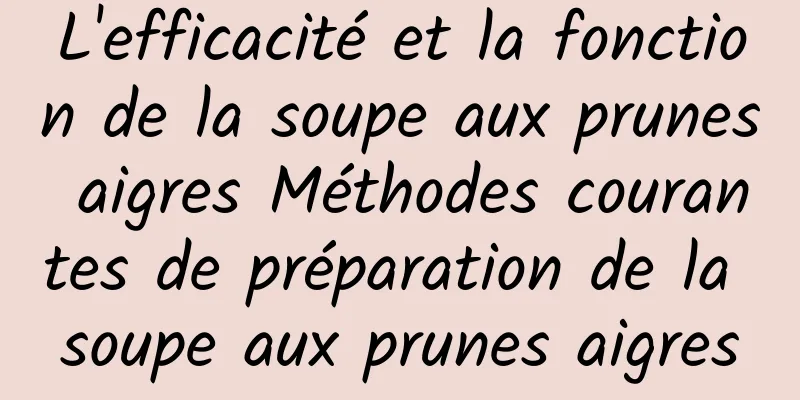 L'efficacité et la fonction de la soupe aux prunes aigres Méthodes courantes de préparation de la soupe aux prunes aigres