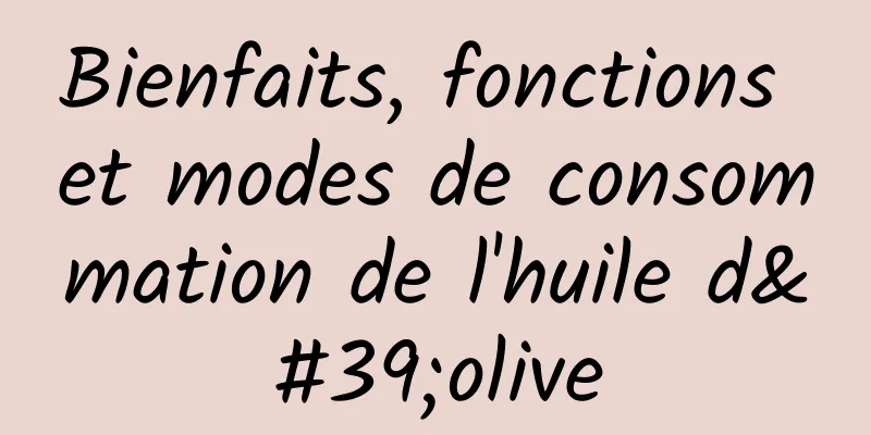 Bienfaits, fonctions et modes de consommation de l'huile d'olive