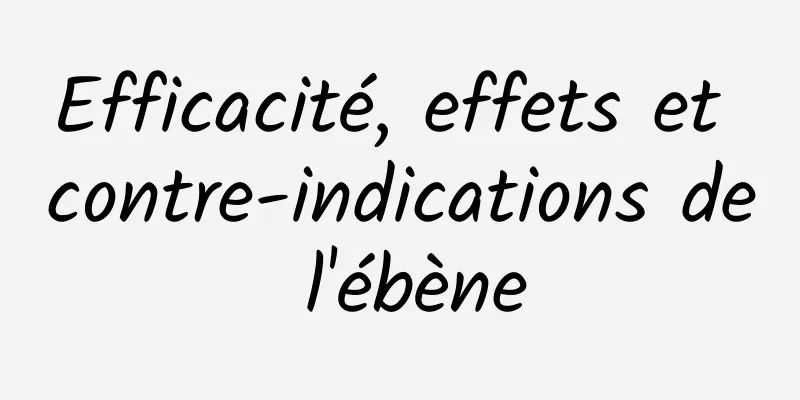 Efficacité, effets et contre-indications de l'ébène