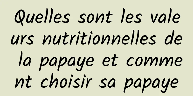 Quelles sont les valeurs nutritionnelles de la papaye et comment choisir sa papaye