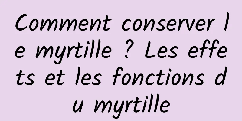 Comment conserver le myrtille ? Les effets et les fonctions du myrtille