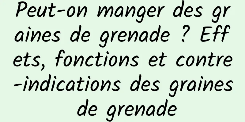 Peut-on manger des graines de grenade ? Effets, fonctions et contre-indications des graines de grenade