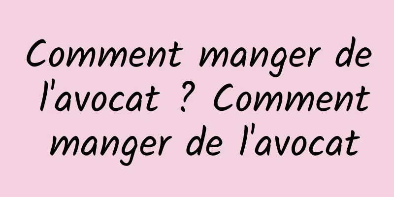 Comment manger de l'avocat ? Comment manger de l'avocat