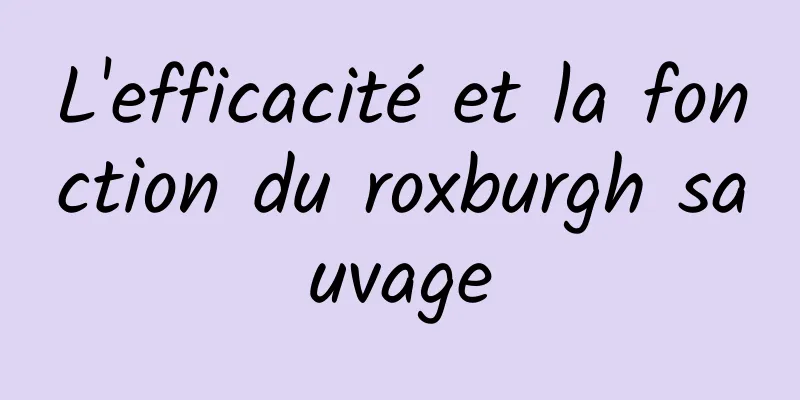 L'efficacité et la fonction du roxburgh sauvage