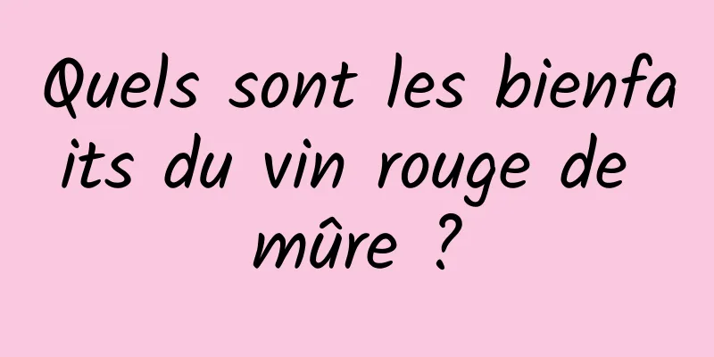 Quels sont les bienfaits du vin rouge de mûre ?