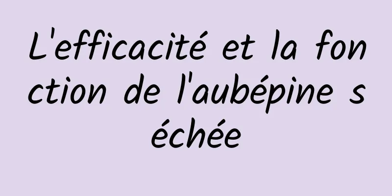 L'efficacité et la fonction de l'aubépine séchée