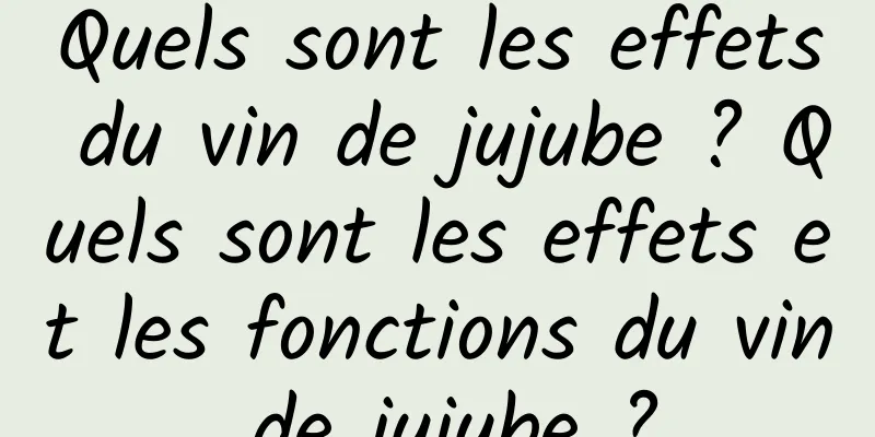 Quels sont les effets du vin de jujube ? Quels sont les effets et les fonctions du vin de jujube ?