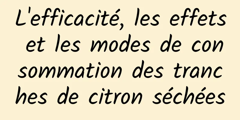 L'efficacité, les effets et les modes de consommation des tranches de citron séchées