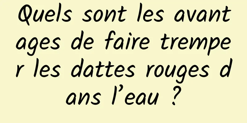 Quels sont les avantages de faire tremper les dattes rouges dans l’eau ?