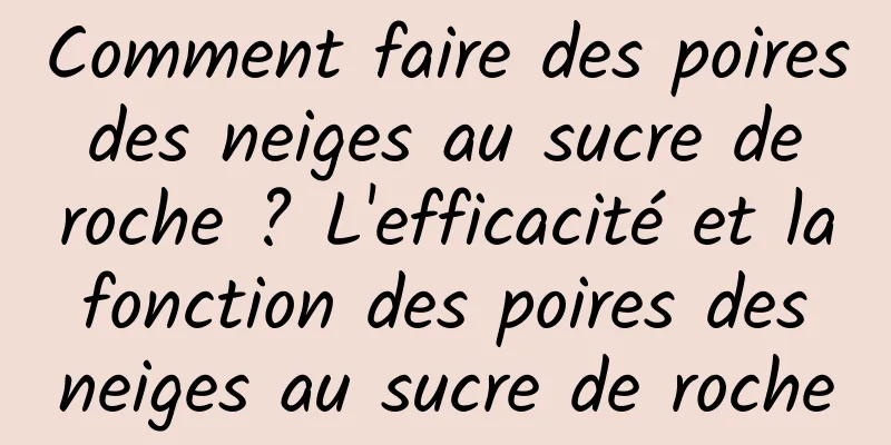 Comment faire des poires des neiges au sucre de roche ? L'efficacité et la fonction des poires des neiges au sucre de roche