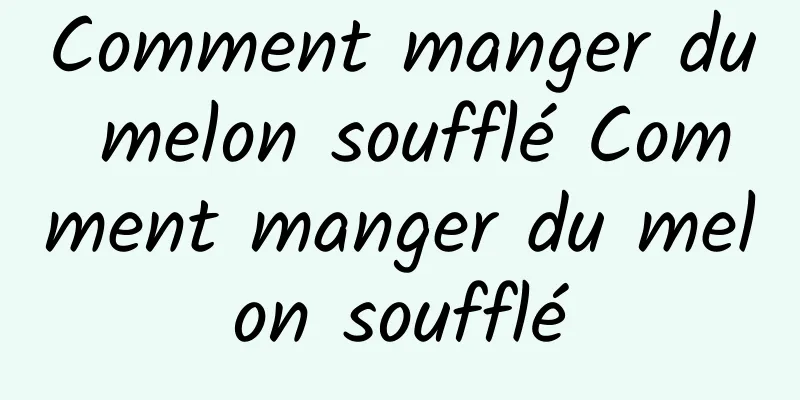 Comment manger du melon soufflé Comment manger du melon soufflé