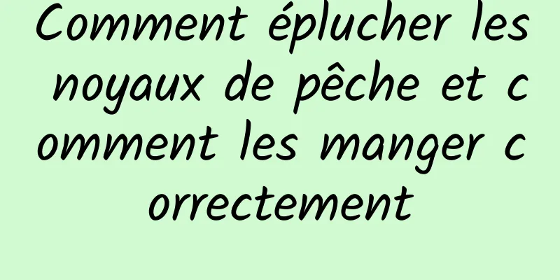 Comment éplucher les noyaux de pêche et comment les manger correctement