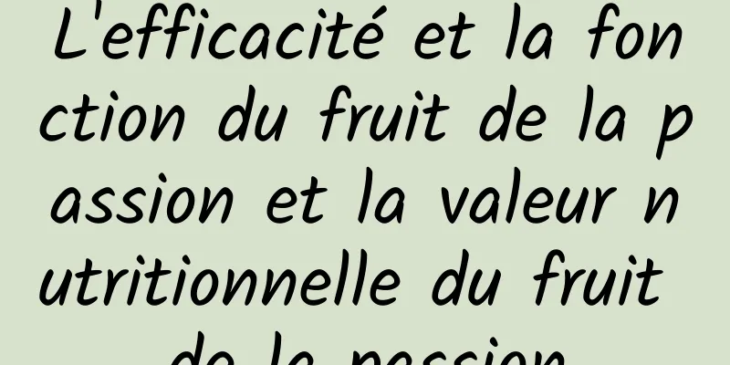 L'efficacité et la fonction du fruit de la passion et la valeur nutritionnelle du fruit de la passion