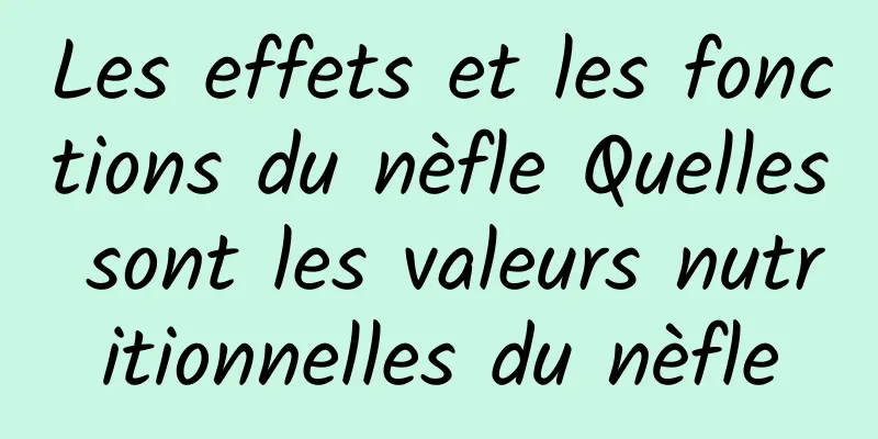 Les effets et les fonctions du nèfle Quelles sont les valeurs nutritionnelles du nèfle