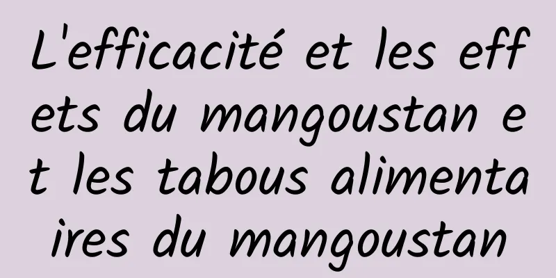 L'efficacité et les effets du mangoustan et les tabous alimentaires du mangoustan