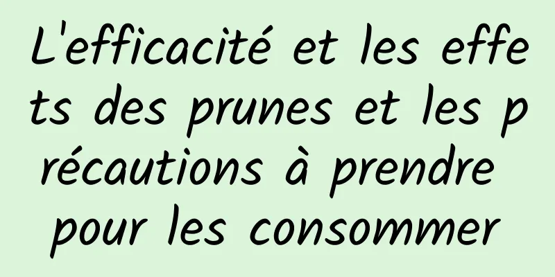 L'efficacité et les effets des prunes et les précautions à prendre pour les consommer