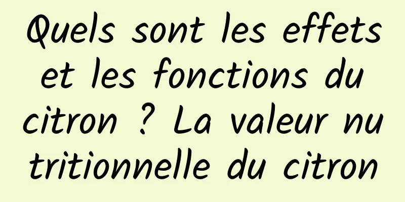 Quels sont les effets et les fonctions du citron ? La valeur nutritionnelle du citron