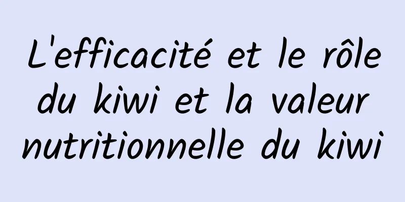 L'efficacité et le rôle du kiwi et la valeur nutritionnelle du kiwi