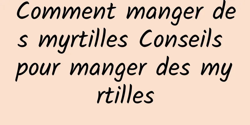 Comment manger des myrtilles Conseils pour manger des myrtilles