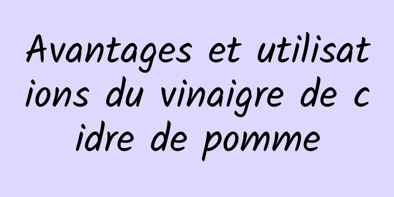 Avantages et utilisations du vinaigre de cidre de pomme