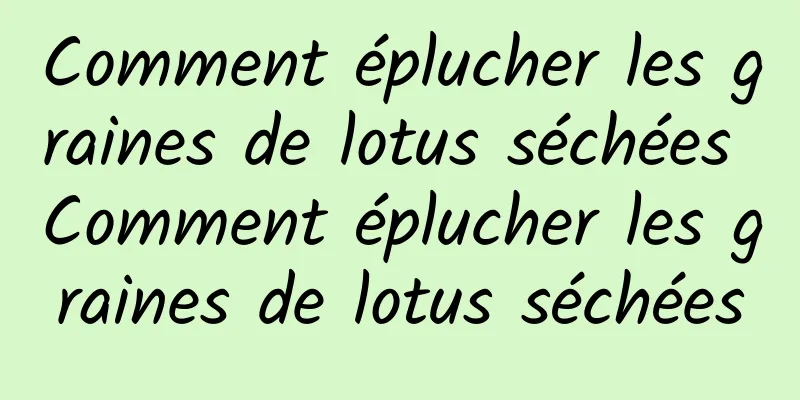 Comment éplucher les graines de lotus séchées Comment éplucher les graines de lotus séchées