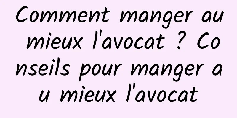 Comment manger au mieux l'avocat ? Conseils pour manger au mieux l'avocat