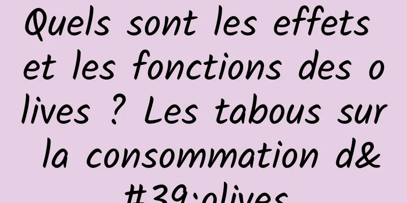 Quels sont les effets et les fonctions des olives ? Les tabous sur la consommation d'olives