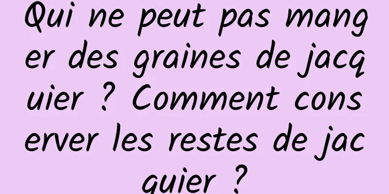 Qui ne peut pas manger des graines de jacquier ? Comment conserver les restes de jacquier ?