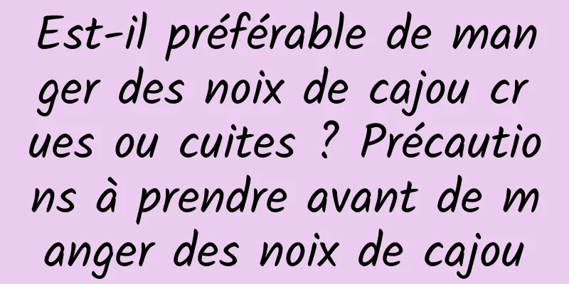 Est-il préférable de manger des noix de cajou crues ou cuites ? Précautions à prendre avant de manger des noix de cajou